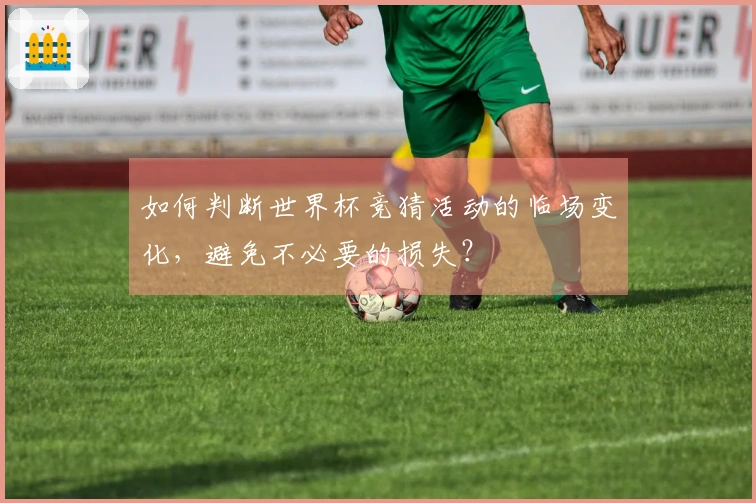 如何判断世界杯竞猜活动的临场变化，避免不必要的损失？