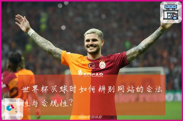 世界杯买球时如何辨别网站的合法性与合规性？