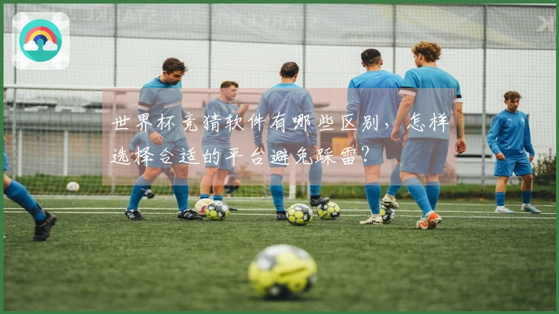 世界杯竞猜软件有哪些区别，怎样选择合适的平台避免踩雷？